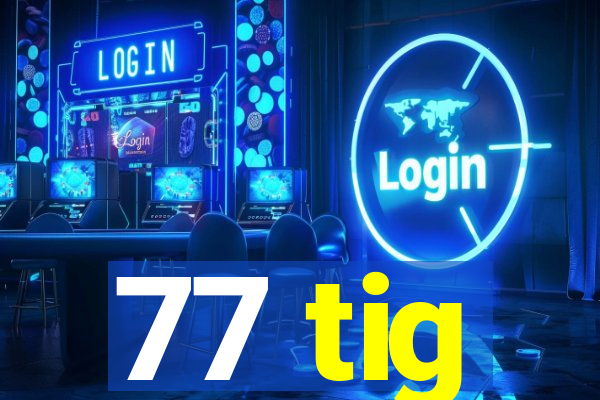 77 tig